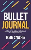 Bullet Journal: Easy to Follow Guide for Beginners to Master the Art of Bullet Journaling for Personal Transformation