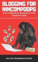 Blogging For Nincompoops: How To Make Money Blogging For Profit, A Beginners Guide(1 Blogging for Income)