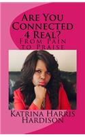 Are You Connected 4 Real?: From Pain to Praise