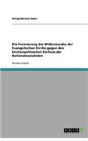 Die Formierung des Widerstandes der Evangelischen Kirche gegen den kirchenpolitischen Einfluss der Nationalsozialisten