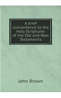 A Brief Concordance to the Holy Scriptures of the Old and New Testaments