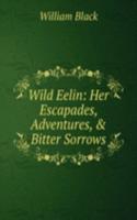 Wild Eelin: Her Escapades, Adventures, & Bitter Sorrows
