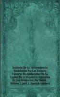 Instituta De La Jurisprudencia Establecida Por Las Excmas. Camaras De Apelaciones De La Capital De La Republica Argentina En Sus Sentencias, Por Orden . Volume 7, part 1 (Spanish Edition)