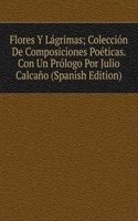 Flores Y Lagrimas; Coleccion De Composiciones Poeticas. Con Un Prologo Por Julio Calcano (Spanish Edition)