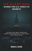 The Silent Deal: Where the U.S. Hides Its Secrets: An Inside Look at the Unseen Web Connecting Washington, D.C., and a Small West African Nation(History, Research and Studies)