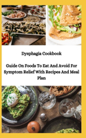 Dysphagia Cookbook: Guide On Foods To Eat And Avoid For Symptom Relief With Recipes And Meal Plan