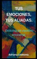 Tus Emociones, Tus Aliadas.: Didáctica del equilibrio emocional.