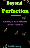 Beyond Perfection: A Journey to Inner Peace and Limitless Potential