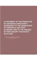 A   Statement of the Principles of Unitarian Christianity, Addressed to the Inhabitants of Greenock and Port-Glasgow, and to the Friends of Free Inqui