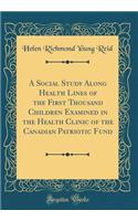 A Social Study Along Health Lines of the First Thousand Children Examined in the Health Clinic of the Canadian Patriotic Fund (Classic Reprint)