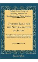 Uniform Rule for the Naturalization of Aliens: Hearing Before the Committee on Immigration and Naturalization of the House of Representatives, Tuesday, January 23, 1906, on the Bill H. R. 9964 (Classic Reprint)