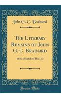 The Literary Remains of John G. C. Brainard: With a Sketch of His Life (Classic Reprint)