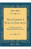The Curfew; A Play, in Five Acts: As Performed at the Theatre-Royal, Drury-Lane (Classic Reprint)