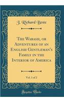 The Wabash, or Adventures of an English Gentleman's Family in the Interior of America, Vol. 1 of 2 (Classic Reprint)