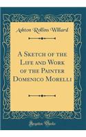 A Sketch of the Life and Work of the Painter Domenico Morelli (Classic Reprint)