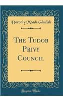 The Tudor Privy Council (Classic Reprint)