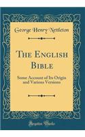 The English Bible: Some Account of Its Origin and Various Versions (Classic Reprint): Some Account of Its Origin and Various Versions (Classic Reprint)