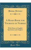 A Road-Book for Tourists in Norway: With Hints to English Sportsmen and Anglers (Classic Reprint)