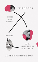 Virology - Essays for the Living, the Dead, and the Small Things in Between: Essays for the Living, the Dead, and the Small Things in Between