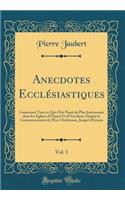 Anecdotes EcclÃ©siastiques, Vol. 1: Contenant Tout Ce Qui s'Est PassÃ© de Plus IntÃ©ressant Dans Les Eglises d'Orient Et d'Occident, Depuis Le Commencement de l'Ã?re ChrÃ©tienne, Jusqu'Ã  PrÃ©sens (Classic Reprint)