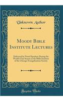 Moody Bible Institute Lectures: Delivered by Noted Speakers During the World's Fair Season at the Bible Institute of the Chicago Evangelization Society (Classic Reprint)