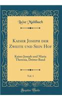 Kaiser Joseph Der Zweite Und Sein Hof, Vol. 1: Kaiser Joseph Und Maria Theresia, Dritter Band (Classic Reprint): Kaiser Joseph Und Maria Theresia, Dritter Band (Classic Reprint)