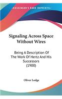 Signaling Across Space Without Wires: Being A Description Of The Work Of Hertz And His Successors (1900)(English)