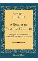A System of Physical Culture: Designed as a Manual of Instruction for the Use of Schools (Classic Reprint)