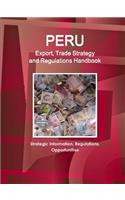 Peru Export, Trade Strategy and Regulations Handbook - Strategic Information, Regulations, Opportunities