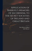 Application of Barruel's Memoirs of Jacobinism, to the Secret Societies of Ireland and Great Britain