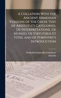 Collation With the Ancient Armenian Versions of the Greek Text of Aristotle's Categories, De Interpretatione, De Mundo, De Virtutibus Et Vitiis, and of Porphyry's Introduction