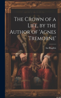 Crown of a Life, by the Author of 'agnes Tremorne'