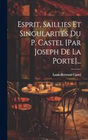 Esprit, Saillies Et Singularités Du P. Castel [par Joseph De La Porte]...