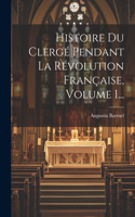 Histoire Du Clergé Pendant La Révolution Française, Volume 1...