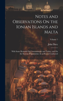 Notes and Observations On the Ionian Islands and Malta: With Some Remarks On Constantinople and Turkey, and On the System of Quarantine As at Present Conducted; Volume 1