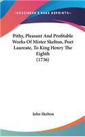 Pithy, Pleasant And Profitable Works Of Mister Skelton, Poet Laureate, To King Henry The Eighth (1736): (English)