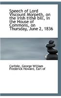 Speech of Lord Viscount Morpeth, on the Irish Tithe Bill, in the House of Commons, on Thursday, June