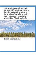 A Catalogue of British Scientific and Technical Books Covering Every Branch of Science and Technology Carefully Classified and Indexed