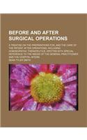 Before and After Surgical Operations; A Treatise on the Preparations For, and the Care of the Patient After Operations, Including Homoeopathic Therapeutics. Written with Special Reference to the Needs of the General Practitioner and the Hospital In