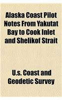 Alaska Coast Pilot Notes from Yakutat Bay to Cook Inlet and Shelikof Strait