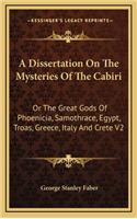 A Dissertation on the Mysteries of the Cabiri: Or the Great Gods of Phoenicia, Samothrace, Egypt, Troas, Greece, Italy and Crete V2