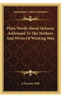 Plain Words About Sickness Addressed To The Mothers And Wives Of Working Men