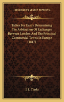 Tables For Easily Determining The Arbitration Of Exchanges Between London And The Principal Commercial Towns In Europe (1817)