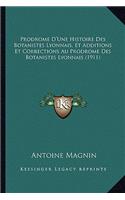Prodrome D'Une Histoire Des Botanistes Lyonnais, Et Additions Et Corrections Au Prodrome Des Botanistes Lyonnais (1911)