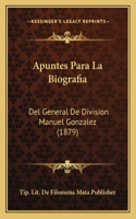 Apuntes Para La Biografia: del General de Division Manuel Gonzalez (1879)