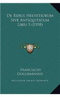 De Rebus Helvetiorum Sive Antiquitatum Libri 5 (1598)