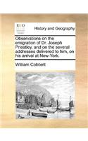 Observations on the Emigration of Dr. Joseph Priestley, and on the Several Addresses Delivered to Him, on His Arrival at New-York.: (English)