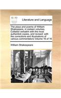 The Plays and Poems of William Shakspeare, in Sixteen Volumes. Collated Verbatim with the Most Authentick Copies, and Revised: With the Corrections and Illustrations of Various Commentators Volume 16 of 16