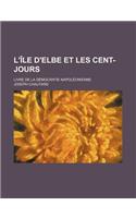 L'Ile D'Elbe Et Les Cent-Jours; Livre de La Democratie Napoleonienne