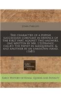 The Character of a Popish Successour Compleat in Defence of the First Part, Against Two Answers, One Written by Mr. l'Estrange, Called the Papist in Masquerade, &, and Another by an Unknown Hand. (1681): (English)